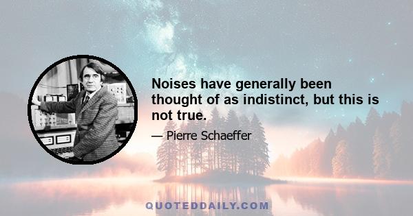 Noises have generally been thought of as indistinct, but this is not true.