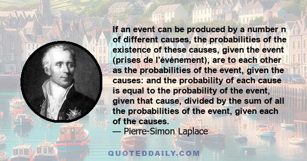 If an event can be produced by a number n of different causes, the probabilities of the existence of these causes, given the event (prises de l'événement), are to each other as the probabilities of the event, given the