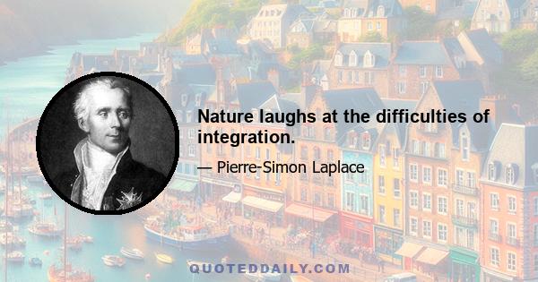 Nature laughs at the difficulties of integration.