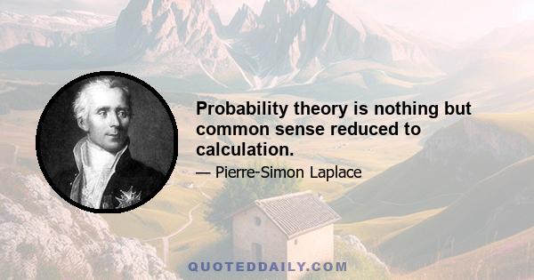 Probability theory is nothing but common sense reduced to calculation.