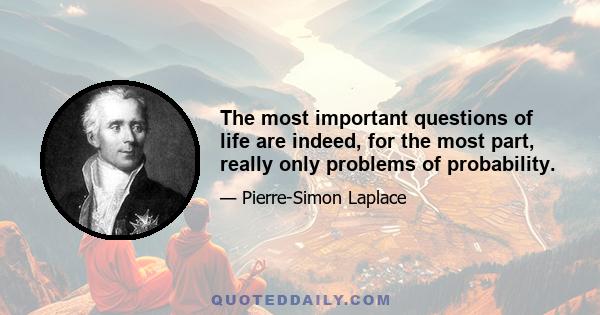 The most important questions of life are indeed, for the most part, really only problems of probability.