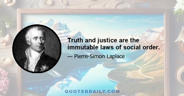 Truth and justice are the immutable laws of social order.