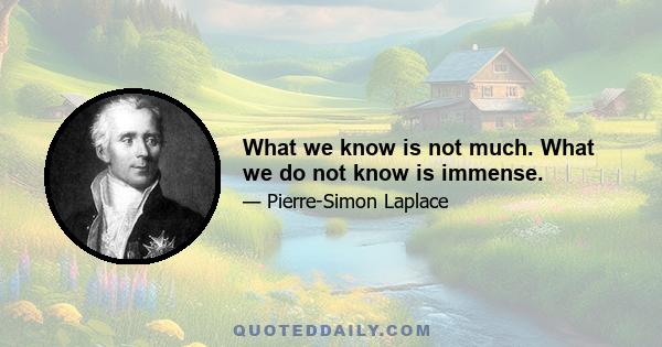 What we know is not much. What we do not know is immense.