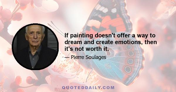 If painting doesn't offer a way to dream and create emotions, then it's not worth it.