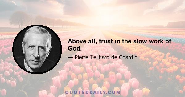 Above all, trust in the slow work of God.