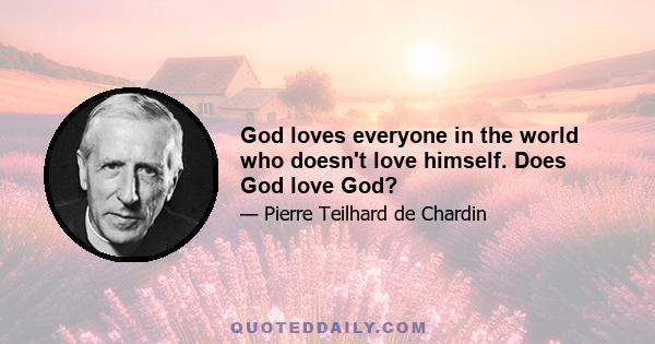 God loves everyone in the world who doesn't love himself. Does God love God?