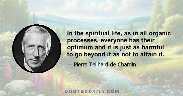 In the spiritual life, as in all organic processes, everyone has their optimum and it is just as harmful to go beyond it as not to attain it.