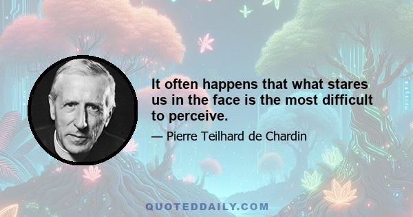 It often happens that what stares us in the face is the most difficult to perceive.