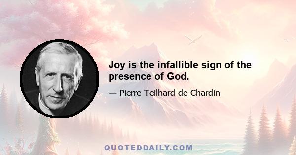 Joy is the infallible sign of the presence of God.