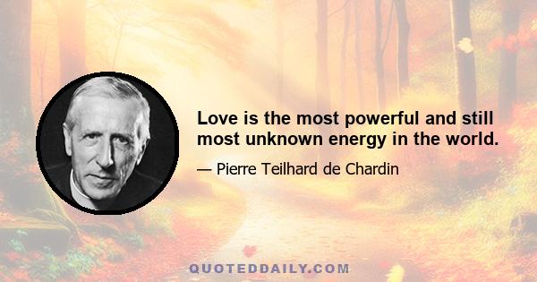 Love is the most powerful and still most unknown energy in the world.