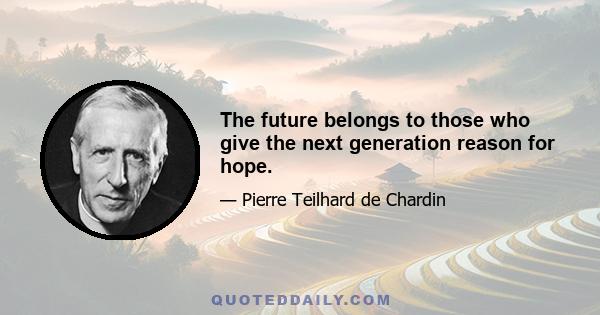 The future belongs to those who give the next generation reason for hope.