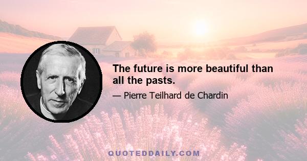 The future is more beautiful than all the pasts.