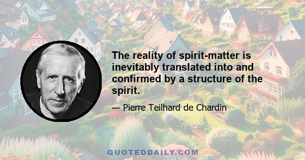 The reality of spirit-matter is inevitably translated into and confirmed by a structure of the spirit.