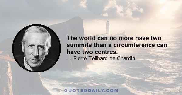 The world can no more have two summits than a circumference can have two centres.