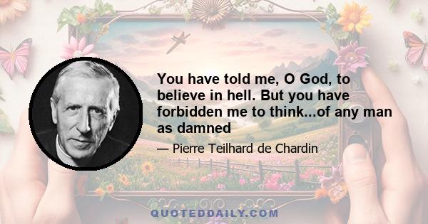 You have told me, O God, to believe in hell. But you have forbidden me to think...of any man as damned