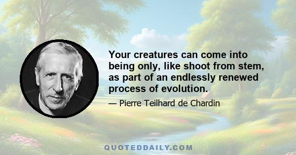 Your creatures can come into being only, like shoot from stem, as part of an endlessly renewed process of evolution.