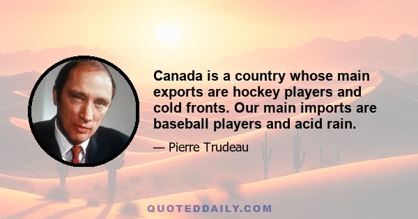 Canada is a country whose main exports are hockey players and cold fronts. Our main imports are baseball players and acid rain.