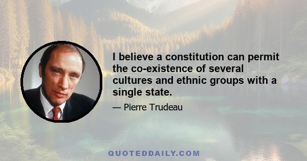 I believe a constitution can permit the co-existence of several cultures and ethnic groups with a single state.