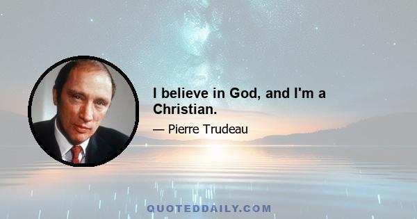 I believe in God, and I'm a Christian.