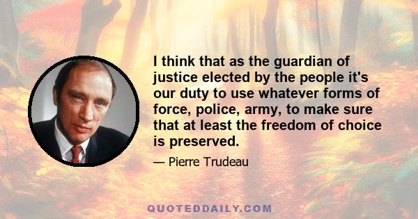 I think that as the guardian of justice elected by the people it's our duty to use whatever forms of force, police, army, to make sure that at least the freedom of choice is preserved.