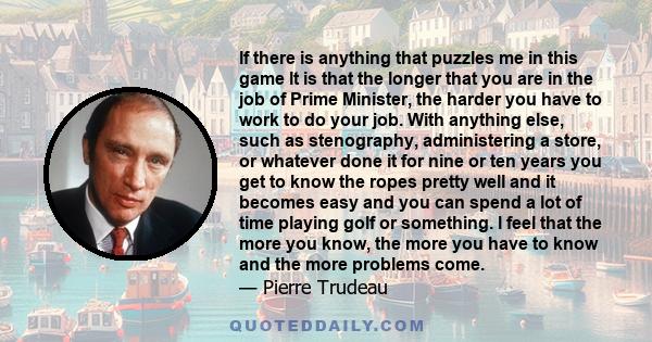 lf there is anything that puzzles me in this game lt is that the longer that you are in the job of Prime Minister, the harder you have to work to do your job. With anything else, such as stenography, administering a