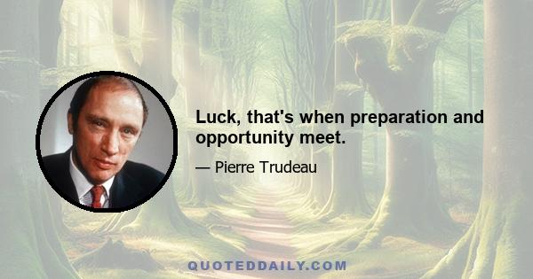 Luck, that's when preparation and opportunity meet.