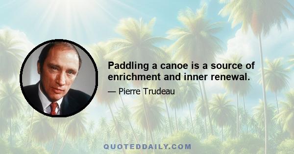 Paddling a canoe is a source of enrichment and inner renewal.