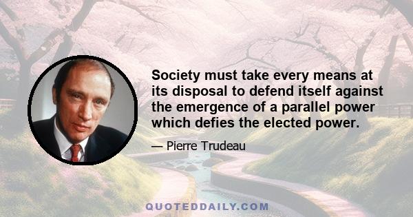 Society must take every means at its disposal to defend itself against the emergence of a parallel power which defies the elected power.