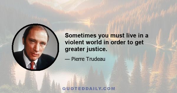 Sometimes you must live in a violent world in order to get greater justice.