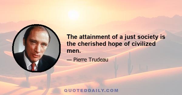 The attainment of a just society is the cherished hope of civilized men.