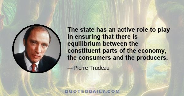 The state has an active role to play in ensuring that there is equilibrium between the constituent parts of the economy, the consumers and the producers.