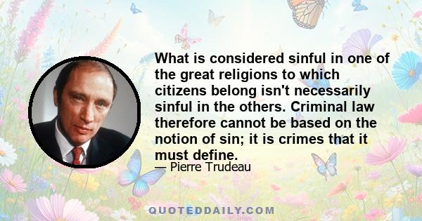 What is considered sinful in one of the great religions to which citizens belong isn't necessarily sinful in the others. Criminal law therefore cannot be based on the notion of sin; it is crimes that it must define.