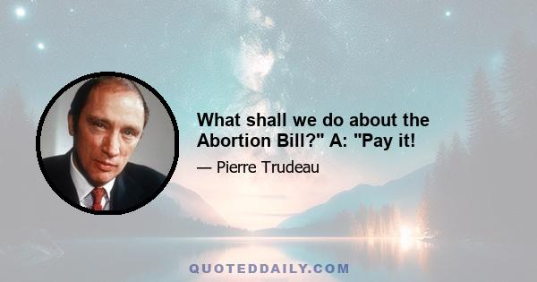 What shall we do about the Abortion Bill? A: Pay it!