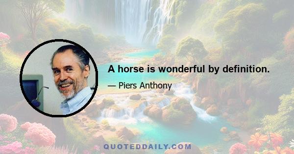 A horse is wonderful by definition.