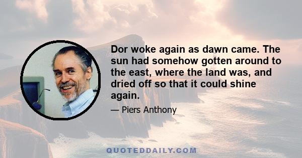 Dor woke again as dawn came. The sun had somehow gotten around to the east, where the land was, and dried off so that it could shine again.