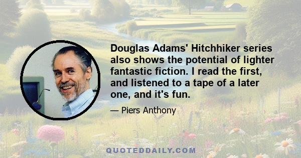 Douglas Adams' Hitchhiker series also shows the potential of lighter fantastic fiction. I read the first, and listened to a tape of a later one, and it's fun.