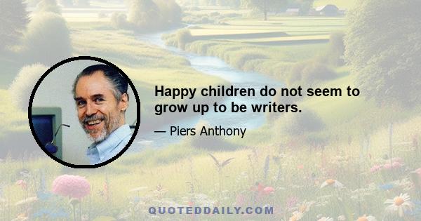 Happy children do not seem to grow up to be writers.