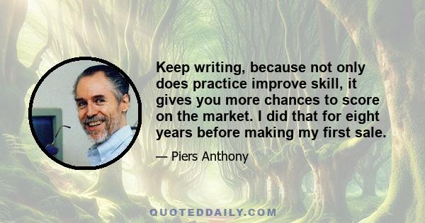 Keep writing, because not only does practice improve skill, it gives you more chances to score on the market. I did that for eight years before making my first sale.