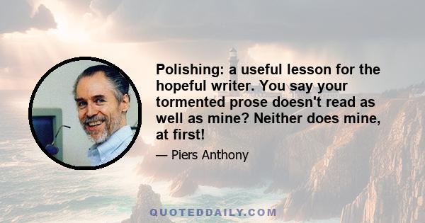 Polishing: a useful lesson for the hopeful writer. You say your tormented prose doesn't read as well as mine? Neither does mine, at first!