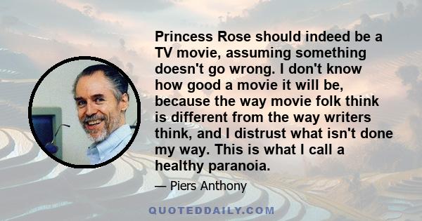 Princess Rose should indeed be a TV movie, assuming something doesn't go wrong. I don't know how good a movie it will be, because the way movie folk think is different from the way writers think, and I distrust what