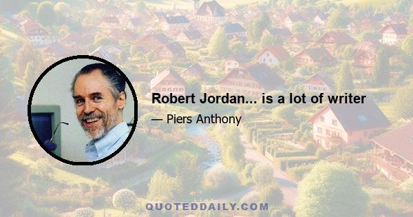 Robert Jordan... is a lot of writer