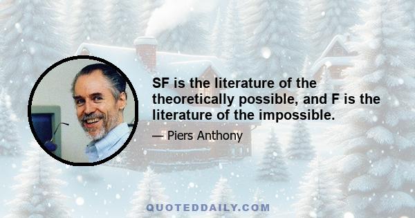 SF is the literature of the theoretically possible, and F is the literature of the impossible.