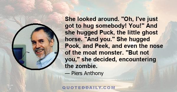 She looked around. Oh, I've just got to hug somebody! You! And she hugged Puck, the little ghost horse. And you. She hugged Pook, and Peek, and even the nose of the moat monster. But not you, she decided, encountering