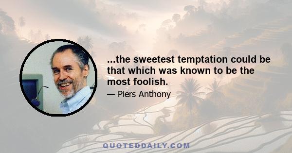 ...the sweetest temptation could be that which was known to be the most foolish.