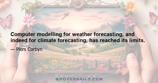 Computer modelling for weather forecasting, and indeed for climate forecasting, has reached its limits.