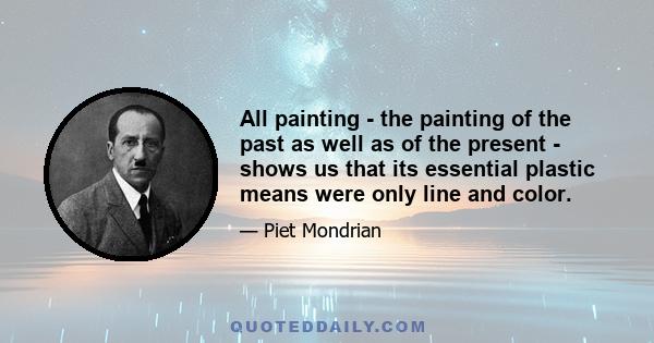 All painting - the painting of the past as well as of the present - shows us that its essential plastic means were only line and color.