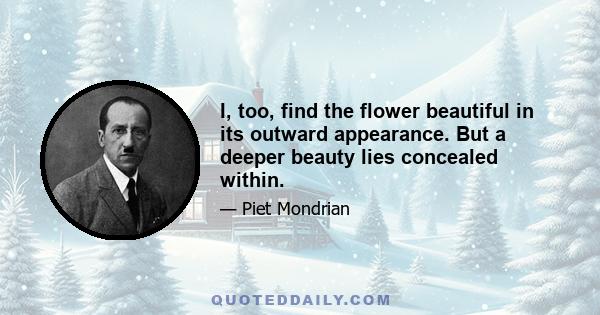 I, too, find the flower beautiful in its outward appearance. But a deeper beauty lies concealed within.