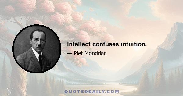 Intellect confuses intuition.