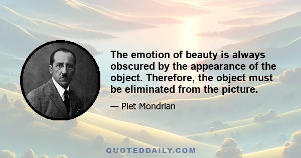 The emotion of beauty is always obscured by the appearance of the object. Therefore, the object must be eliminated from the picture.