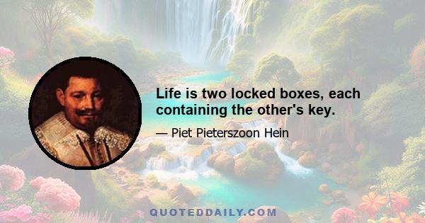 Life is two locked boxes, each containing the other's key.